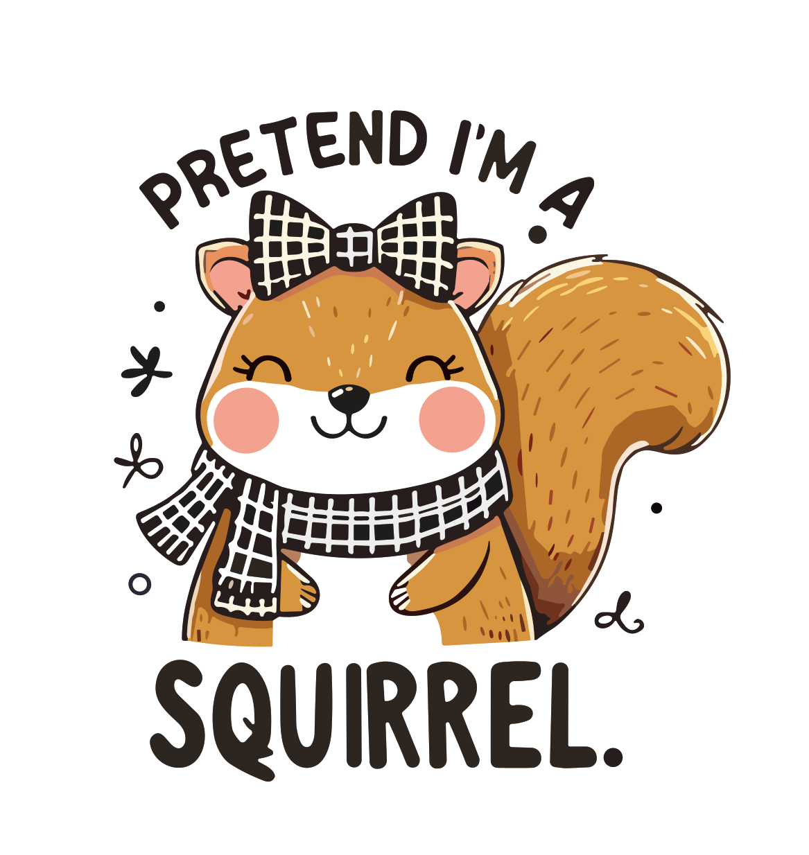 Amusing Print 'Pretend I'm a Squirrel'(Choose your Garment Separately)