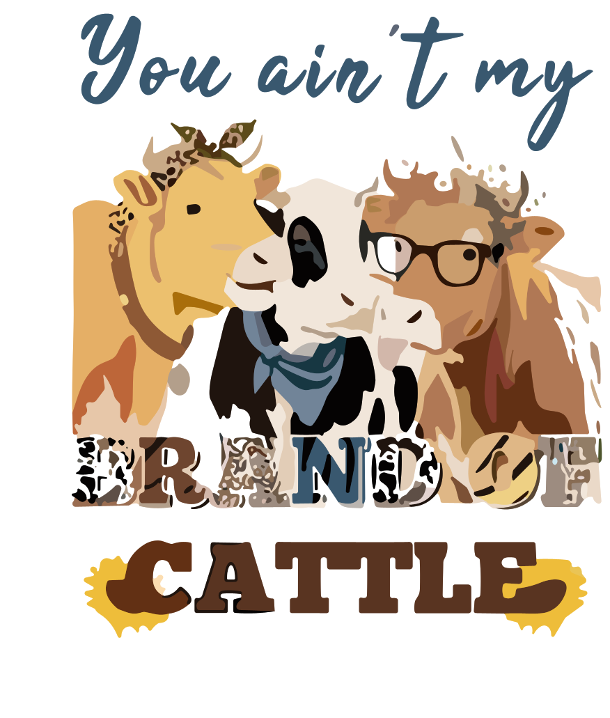 Amusing Print 'You Ain't My Brand of Cattle'(Choose your Garment Separately)